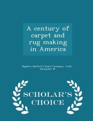 A century of carpet and rug making in America - Scholar's Choice Edition