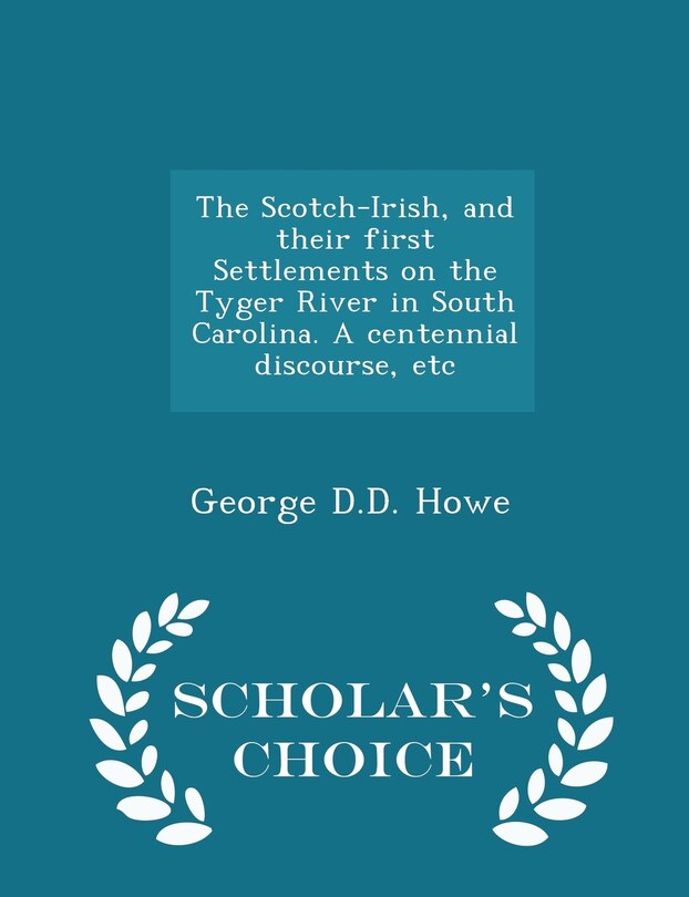 Front cover_The Scotch-Irish, and their first Settlements on the Tyger River in South Carolina. A centennial discourse, etc - Scholar's Choice Edition