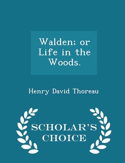 Walden; or Life in the Woods. - Scholar's Choice Edition
