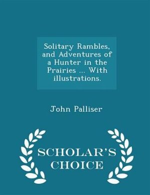 Couverture_Solitary Rambles, and Adventures of a Hunter in the Prairies ... With illustrations. - Scholar's Choice Edition