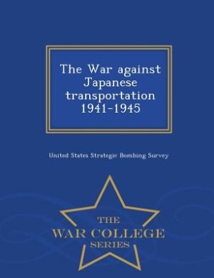 The War against Japanese transportation 1941-1945 - War College Series