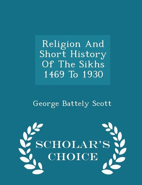 Front cover_Religion And Short History Of The Sikhs 1469 To 1930 - Scholar's Choice Edition