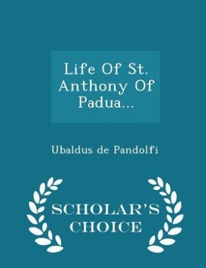 Life Of St. Anthony Of Padua... - Scholar's Choice Edition