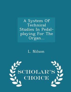 Front cover_A System Of Technical Studies In Pedal-playing For The Organ... - Scholar's Choice Edition