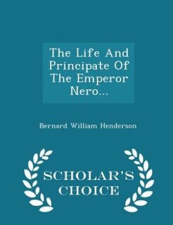 Front cover_The Life And Principate Of The Emperor Nero... - Scholar's Choice Edition
