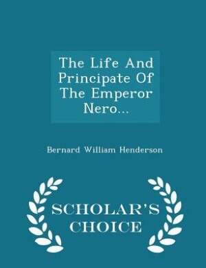 Front cover_The Life And Principate Of The Emperor Nero... - Scholar's Choice Edition