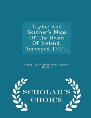 Front cover_Taylor And Skinner's Maps Of The Roads Of Ireland, Surveyed 1777... - Scholar's Choice Edition