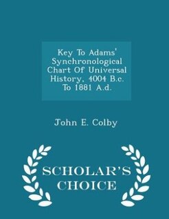 Front cover_Key To Adams' Synchronological Chart Of Universal History, 4004 B.c. To 1881 A.d. - Scholar's Choice Edition