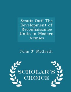 Front cover_Scouts Out! The Development of Reconnaissance Units in Modern Armies - Scholar's Choice Edition