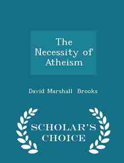 The Necessity of Atheism - Scholar's Choice Edition by David Marshall Brooks