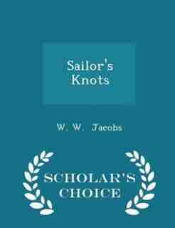 Sailor's Knots - Scholar's Choice Edition by W. W. Jacobs