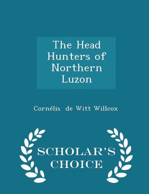 Front cover_The Head Hunters of Northern Luzon - Scholar's Choice Edition