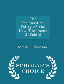 The Ecclesiastical Polity of the New Testament Unfolded - Scholar's Choice Edition
