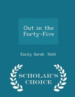Front cover_Out in the Forty-Five - Scholar's Choice Edition