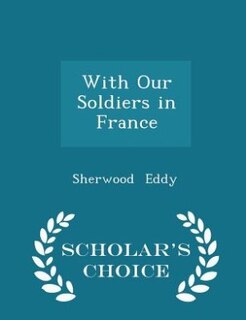 With Our Soldiers in France - Scholar's Choice Edition