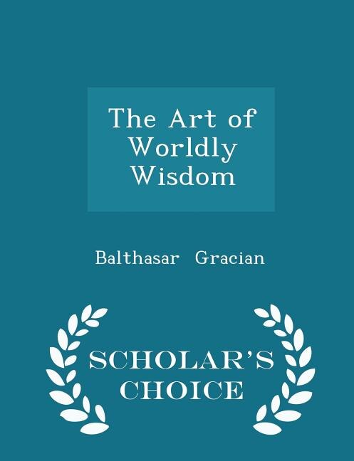 The Art of Worldly Wisdom - Scholar's Choice Edition