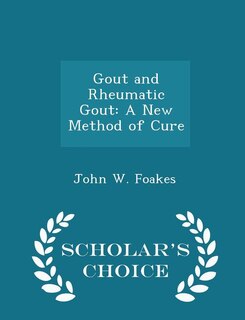 Gout and Rheumatic Gout: A New Method of Cure - Scholar's Choice Edition