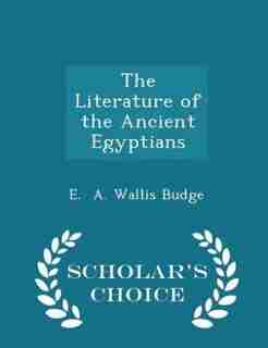 The Literature of the Ancient Egyptians - Scholar's Choice Edition de E. A. Wallis Budge