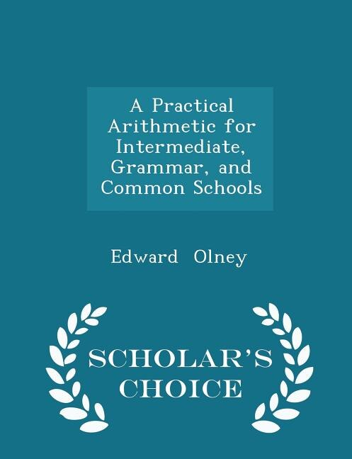 A Practical Arithmetic for Intermediate, Grammar, and Common Schools - Scholar's Choice Edition
