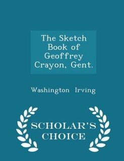 The Sketch Book of Geoffrey Crayon, Gent. - Scholar's Choice Edition