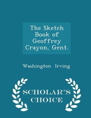 The Sketch Book of Geoffrey Crayon, Gent. - Scholar's Choice Edition