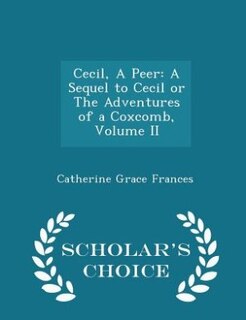 Cecil, A Peer: A Sequel to Cecil or The Adventures of a Coxcomb, Volume II - Scholar's Choice Edition