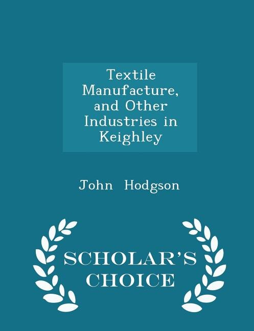 Front cover_Textile Manufacture, and Other Industries in Keighley - Scholar's Choice Edition