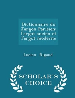 Dictionnaire du Jargon Parisien: l'argot ancien et l'argot moderne - Scholar's Choice Edition