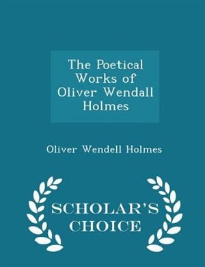 Couverture_The Poetical Works of Oliver Wendall Holmes - Scholar's Choice Edition