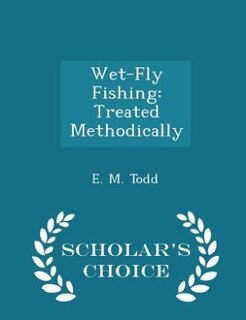 Wet-Fly Fishing: Treated Methodically - Scholar's Choice Edition