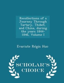 Recollections of a Journey Through Tartary, Thibet, and China, during the years 1844-1846, Volume I - Scholar's Choice Edition