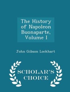Couverture_The History of Napoleon Buonaparte, Volume I - Scholar's Choice Edition