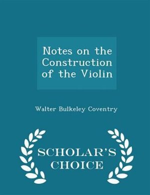 Couverture_Notes on the Construction of the Violin - Scholar's Choice Edition