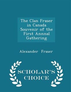 Couverture_The Clan Fraser in Canada Souvenir of the First Annnal Gathering - Scholar's Choice Edition