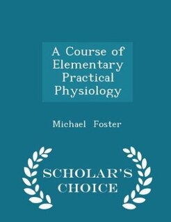 A Course of Elementary Practical Physiology - Scholar's Choice Edition