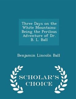 Three Days on the White Mountains: Being the Perilous Adventure of Dr. B. L. Ball - Scholar's Choice Edition