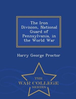 Front cover_The Iron Division, National Guard of Pennsylvania, in the World War - War College Series