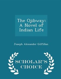 The Ojibway: A Novel of Indian Life - Scholar's Choice Edition