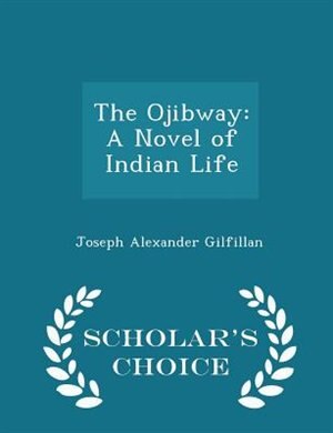 The Ojibway: A Novel of Indian Life - Scholar's Choice Edition