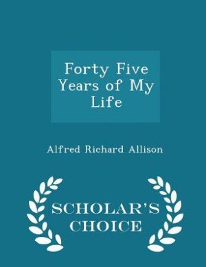Front cover_Forty Five Years of My Life - Scholar's Choice Edition