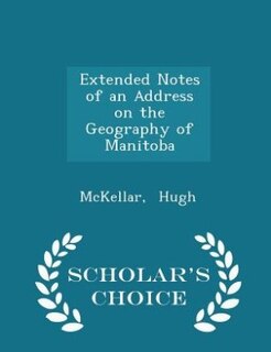 Front cover_Extended Notes of an Address on the Geography of Manitoba - Scholar's Choice Edition