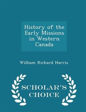 History of the Early Missions in Western Canada - Scholar's Choice Edition