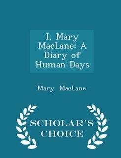 I, Mary MacLane: A Diary of Human Days - Scholar's Choice Edition