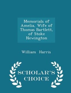Front cover_Memorials of Amelia, Wife of Thomas Bartlett, of Stoke Newington - Scholar's Choice Edition
