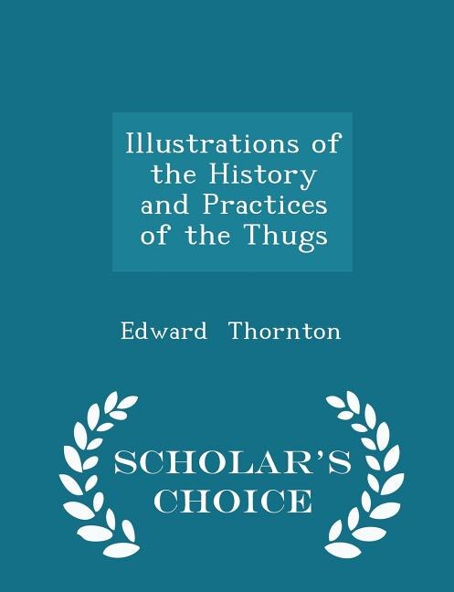 Illustrations of the History and Practices of the Thugs - Scholar's Choice Edition