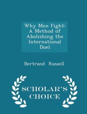 Why Men Fight: A Method of Abolishing the International Duel - Scholar's Choice Edition