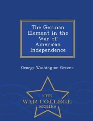 The German Element in the War of American Independence - War College Series