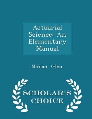 Actuarial Science: An Elementary Manual - Scholar's Choice Edition