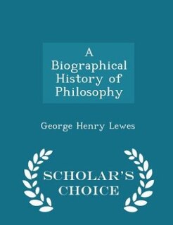 A Biographical History of Philosophy - Scholar's Choice Edition