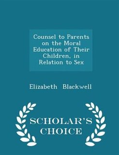 Couverture_Counsel to Parents on the Moral Education of Their Children, in Relation to Sex - Scholar's Choice Edition